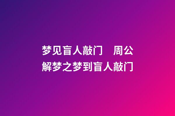 梦见盲人敲门　周公解梦之梦到盲人敲门